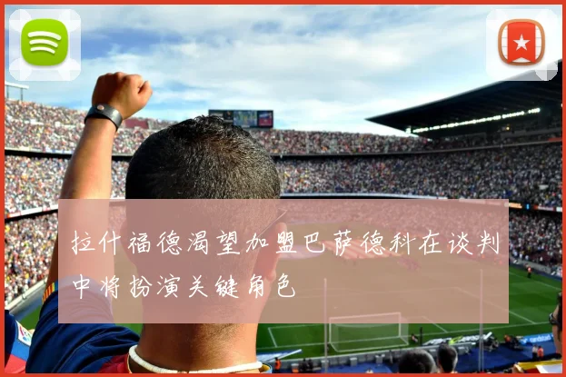 拉什福德渴望加盟巴萨德科在谈判中将扮演关键角色