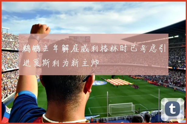 鹈鹕去年解雇威利格林时已考虑引进莫斯利为新主帅