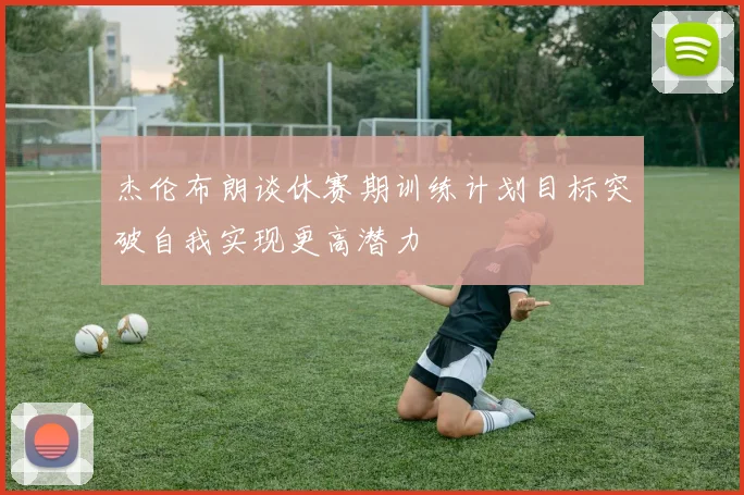 杰伦布朗谈休赛期训练计划目标突破自我实现更高潜力