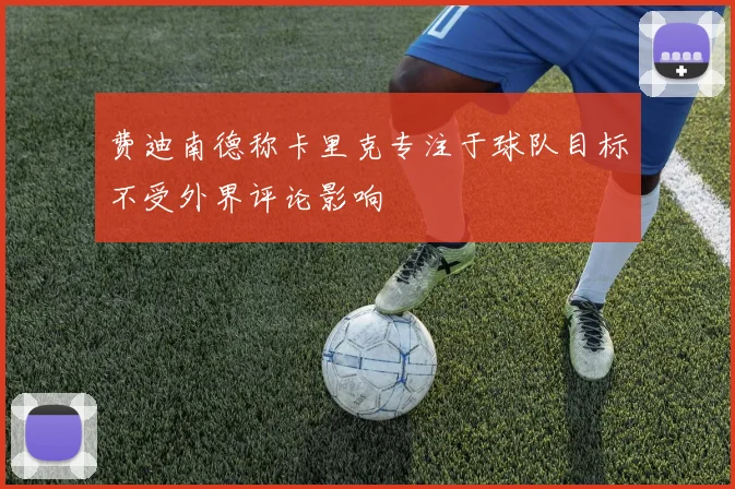 费迪南德称卡里克专注于球队目标不受外界评论影响