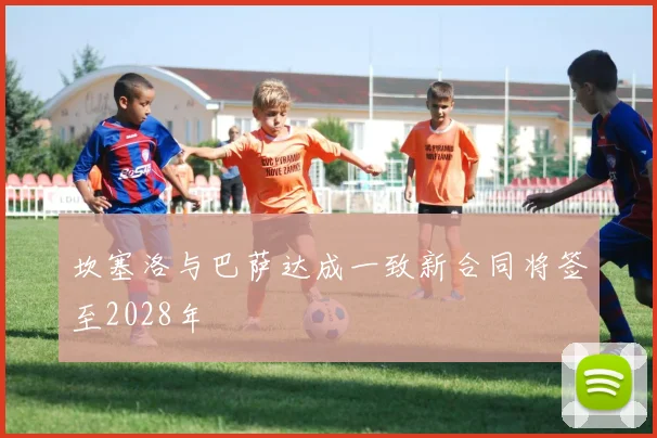 坎塞洛与巴萨达成一致新合同将签至2028年