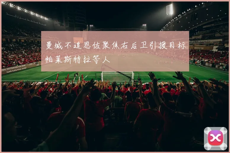 曼城不追恩佐聚焦右后卫引援目标帕莱斯特拉等人