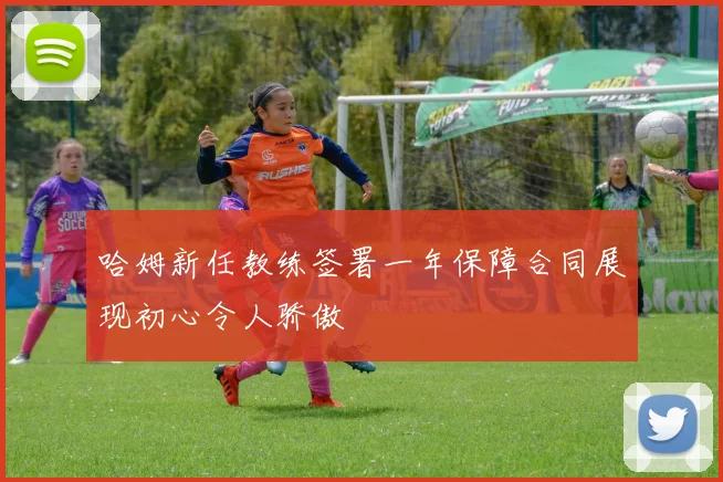 哈姆新任教练签署一年保障合同展现初心令人骄傲