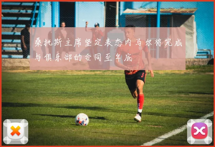 桑托斯主席坚定表态内马尔将完成与俱乐部的合同至年底