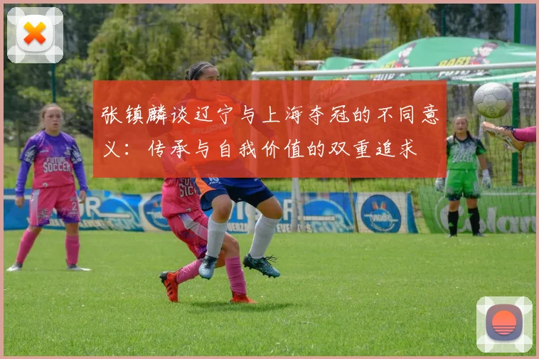 张镇麟谈辽宁与上海夺冠的不同意义：传承与自我价值的双重追求